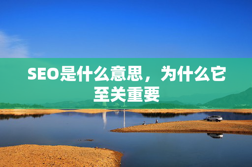 SEO是什么意思，为什么它至关重要