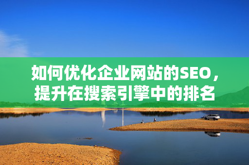 如何优化企业网站的SEO，提升在搜索引擎中的排名