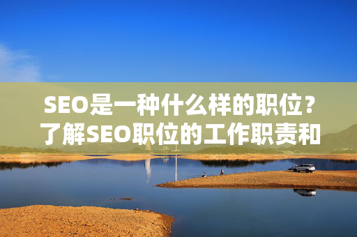 SEO是一种什么样的职位？了解SEO职位的工作职责和技能要求