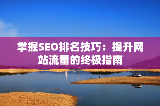 掌握SEO排名技巧：提升网站流量的终极指南