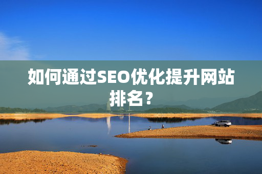 如何通过SEO优化提升网站排名？