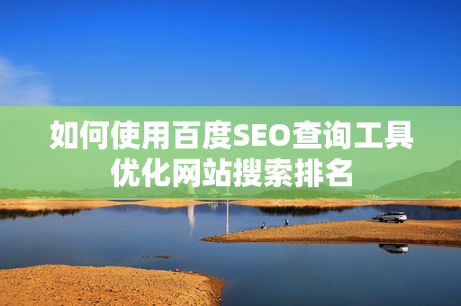 如何使用百度SEO查询工具优化网站搜索排名