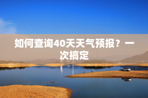 如何查询40天天气预报？一次搞定