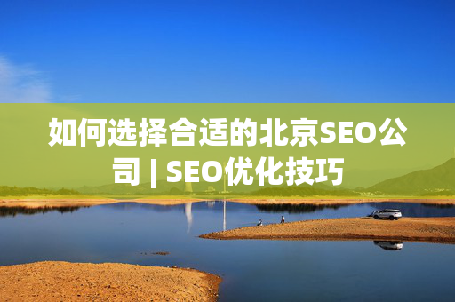 如何选择合适的北京SEO公司 | SEO优化技巧