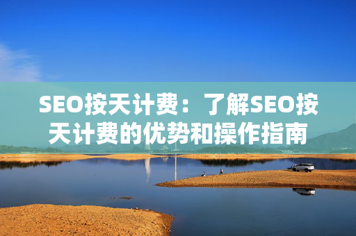 SEO按天计费：了解SEO按天计费的优势和操作指南