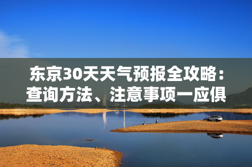 东京30天天气预报全攻略：查询方法、注意事项一应俱全