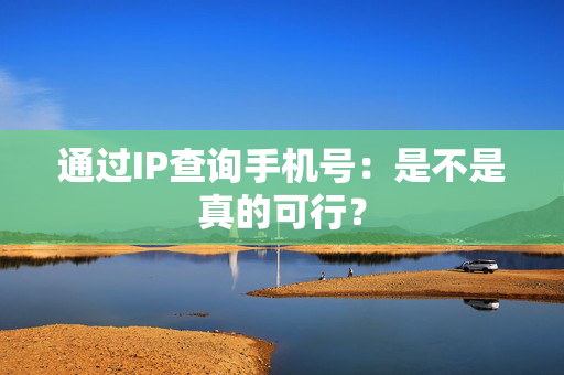 通过IP查询手机号：是不是真的可行？