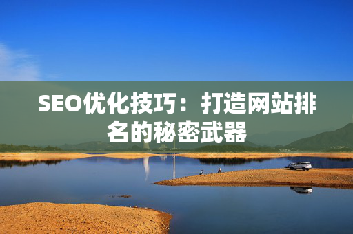 SEO优化技巧：打造网站排名的秘密武器