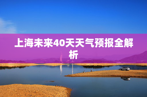 上海未来40天天气预报全解析