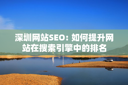 深圳网站SEO: 如何提升网站在搜索引擎中的排名