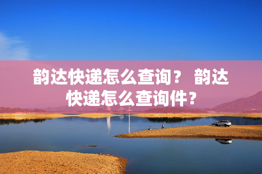 韵达快递怎么查询？ 韵达快递怎么查询件？