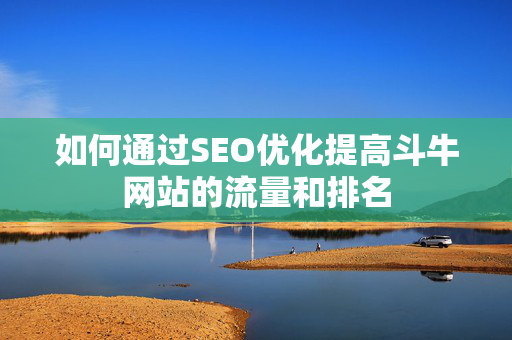 如何通过SEO优化提高斗牛网站的流量和排名