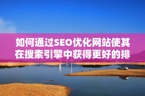 如何通过SEO优化网站使其在搜索引擎中获得更好的排名