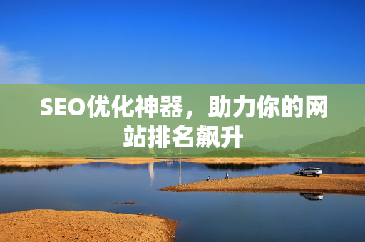 SEO优化神器，助力你的网站排名飙升