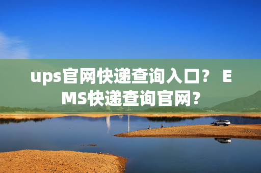 ups官网快递查询入口？ EMS快递查询官网？