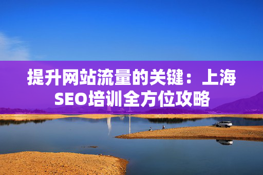 提升网站流量的关键：上海SEO培训全方位攻略