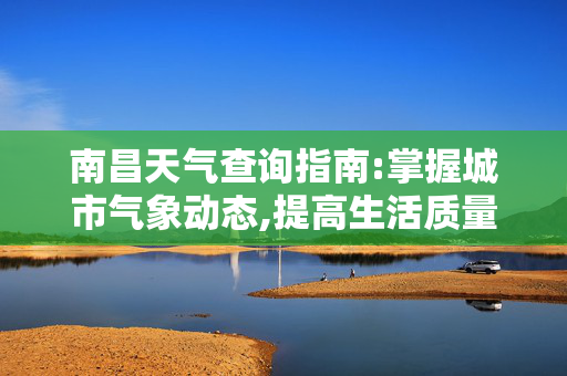 南昌天气查询指南:掌握城市气象动态,提高生活质量