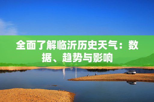 全面了解临沂历史天气：数据、趋势与影响