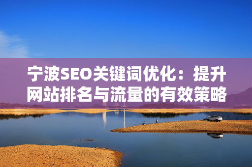 宁波SEO关键词优化：提升网站排名与流量的有效策略