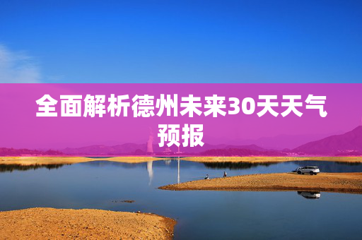 全面解析德州未来30天天气预报