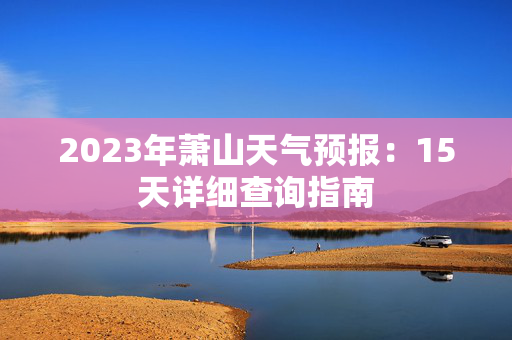 2023年萧山天气预报：15天详细查询指南