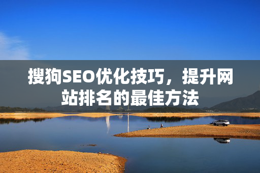 搜狗SEO优化技巧，提升网站排名的最佳方法