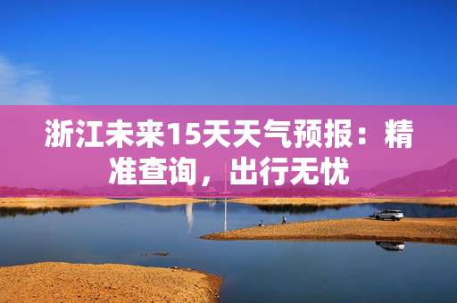 浙江未来15天天气预报：精准查询，出行无忧