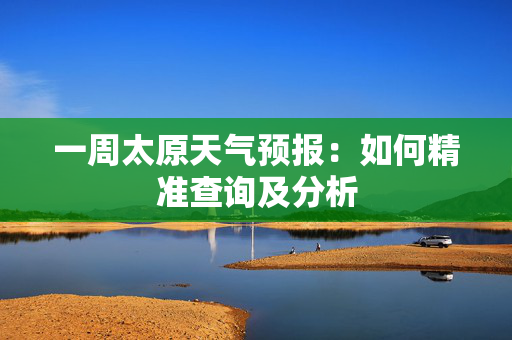 一周太原天气预报：如何精准查询及分析