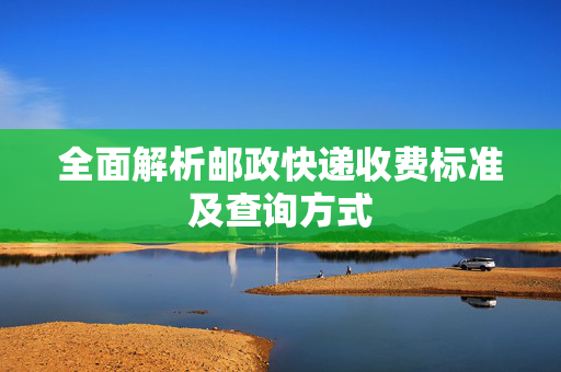 全面解析邮政快递收费标准及查询方式