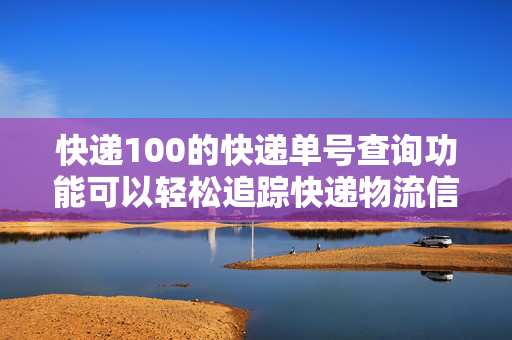 快递100的快递单号查询功能可以轻松追踪快递物流信息