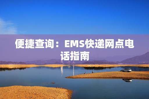 便捷查询：EMS快递网点电话指南