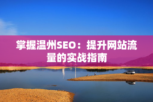 掌握温州SEO：提升网站流量的实战指南