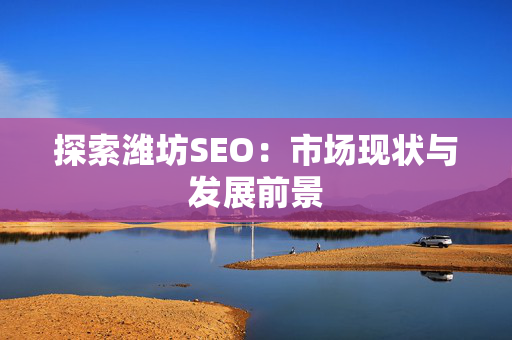 探索潍坊SEO：市场现状与发展前景