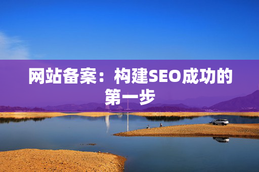 网站备案：构建SEO成功的第一步