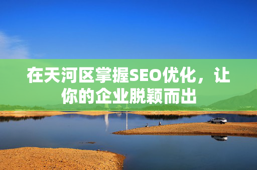 在天河区掌握SEO优化，让你的企业脱颖而出