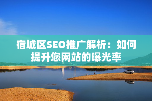 宿城区SEO推广解析：如何提升您网站的曝光率