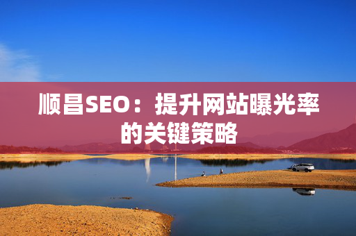 顺昌SEO：提升网站曝光率的关键策略