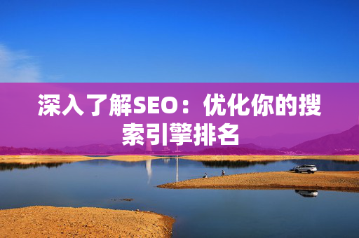 深入了解SEO：优化你的搜索引擎排名