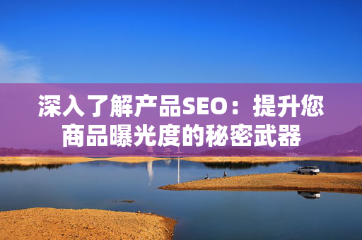 深入了解产品SEO：提升您商品曝光度的秘密武器