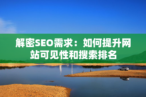 解密SEO需求：如何提升网站可见性和搜索排名