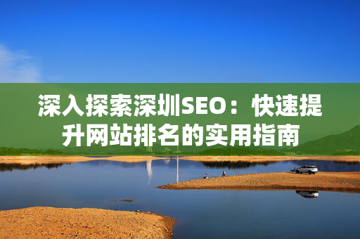 深入探索深圳SEO：快速提升网站排名的实用指南