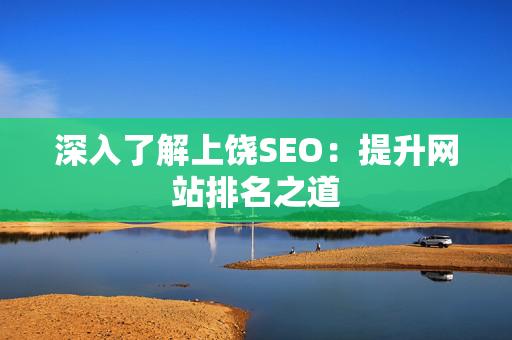 深入了解上饶SEO：提升网站排名之道