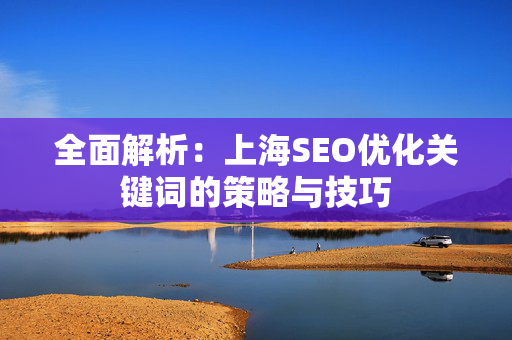 全面解析：上海SEO优化关键词的策略与技巧