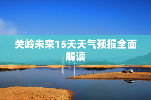 关岭未来15天天气预报全面解读