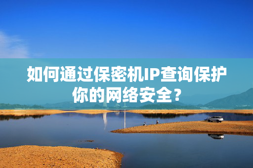 如何通过保密机IP查询保护你的网络安全？