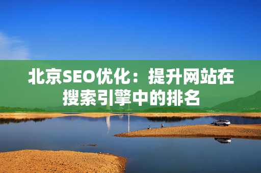 北京SEO优化：提升网站在搜索引擎中的排名