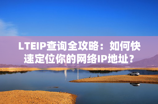 LTEIP查询全攻略：如何快速定位你的网络IP地址？