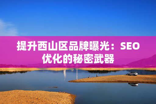 提升西山区品牌曝光：SEO优化的秘密武器