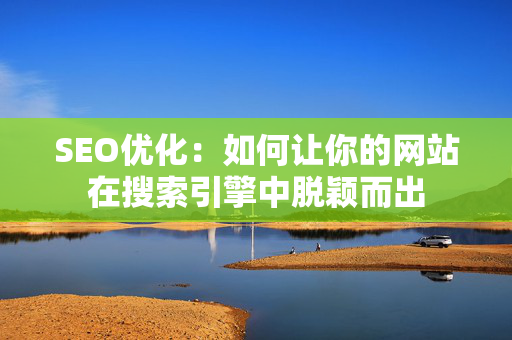 SEO优化：如何让你的网站在搜索引擎中脱颖而出