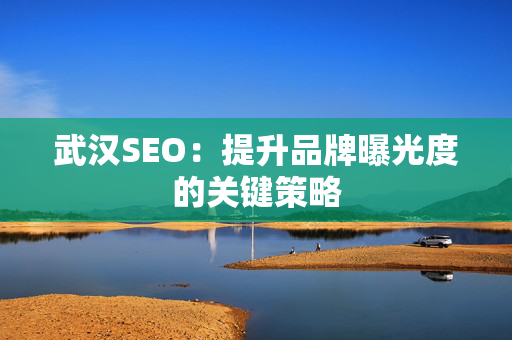 武汉SEO：提升品牌曝光度的关键策略